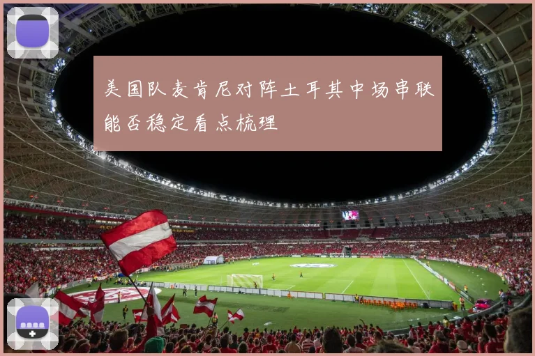 美国队麦肯尼对阵土耳其中场串联能否稳定看点梳理