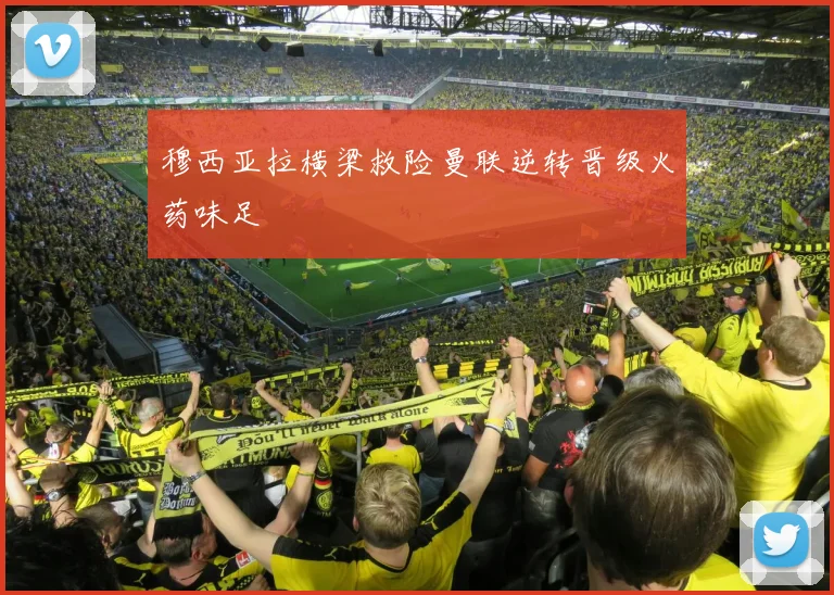 穆西亚拉横梁救险曼联逆转晋级火药味足