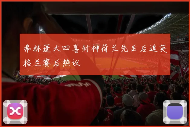 弗林蓬大四喜封神荷兰先丢后追英格兰赛后热议