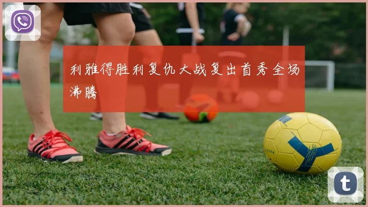 利雅得胜利复仇大战复出首秀全场沸腾