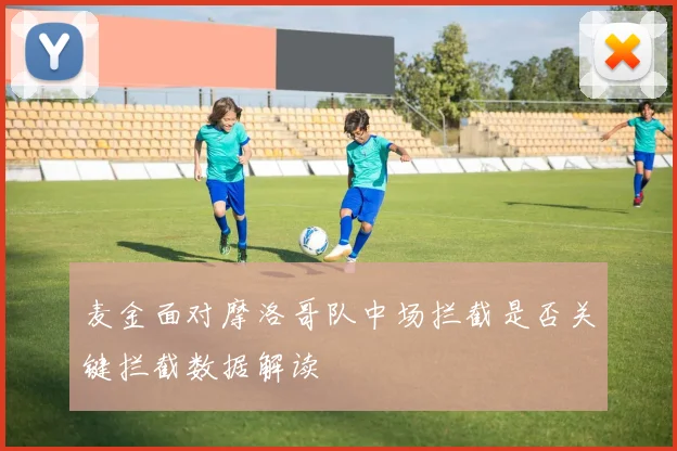 麦金面对摩洛哥队中场拦截是否关键拦截数据解读