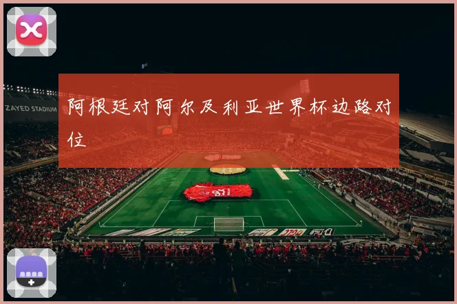 阿根廷对阿尔及利亚世界杯边路对位