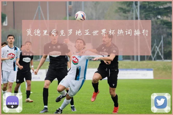 莫德里奇克罗地亚世界杯热词排行
