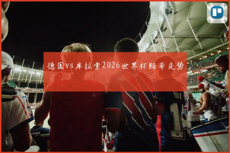 德国vs库拉索2026世界杯赔率走势