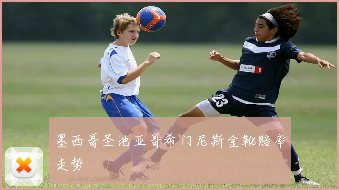 墨西哥圣地亚哥希门尼斯金靴赔率走势