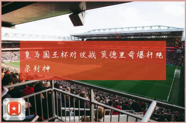 皇马国王杯对攻战 莫德里奇爆杆绝杀封神