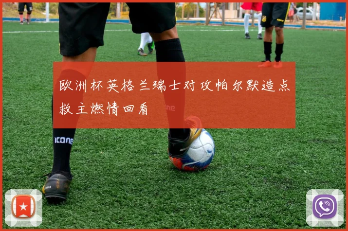 欧洲杯英格兰瑞士对攻帕尔默造点救主燃情回看