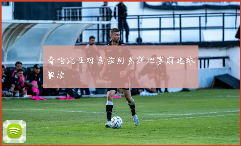 哥伦比亚对乌兹别克斯坦赛前进球解读