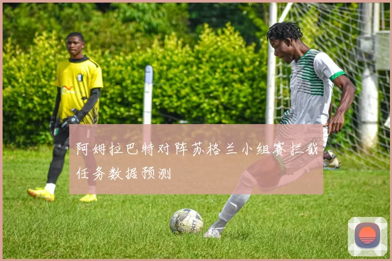 阿姆拉巴特对阵苏格兰小组赛拦截任务数据预测