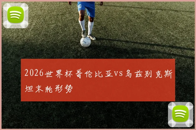 2026世界杯哥伦比亚vs乌兹别克斯坦末轮形势