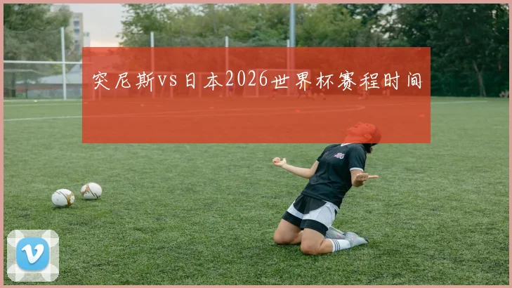 突尼斯vs日本2026世界杯赛程时间