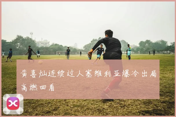 黄喜灿连续过人塞维利亚爆冷出局高燃回看