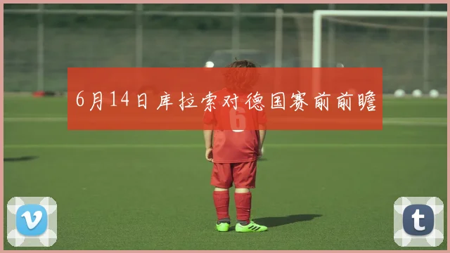 6月14日库拉索对德国赛前前瞻