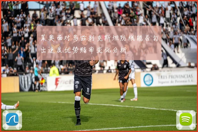 莱奥面对乌兹别克斯坦防线能否打出速度优势赔率变化分析