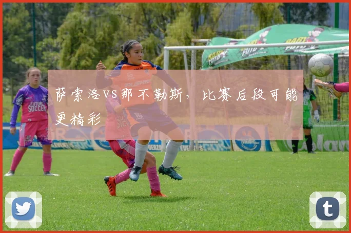 萨索洛vs那不勒斯，比赛后段可能更精彩
