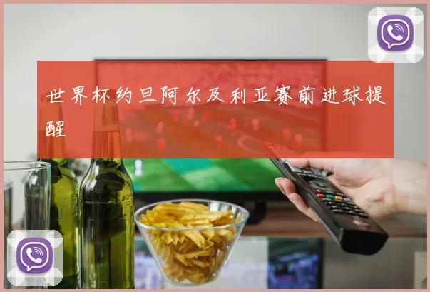 世界杯约旦阿尔及利亚赛前进球提醒