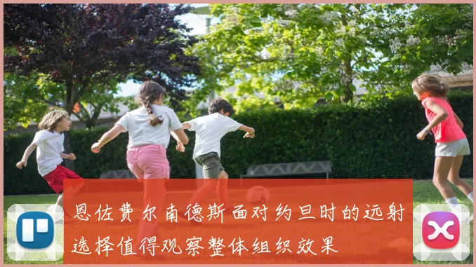 恩佐费尔南德斯面对约旦时的远射选择值得观察整体组织效果