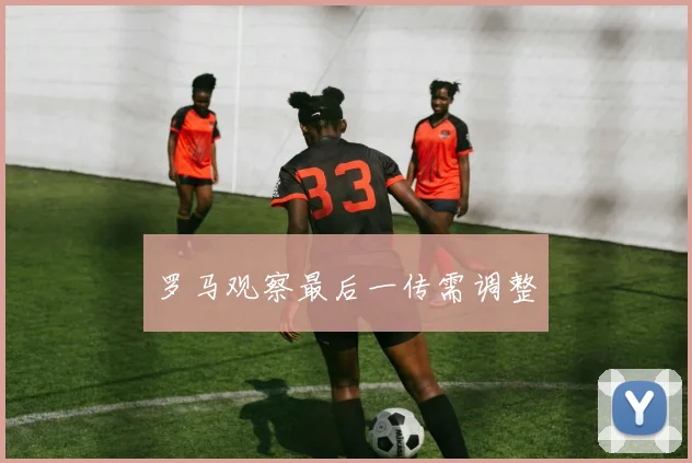 罗马观察最后一传需调整