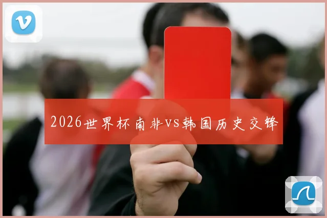 2026世界杯南非vs韩国历史交锋