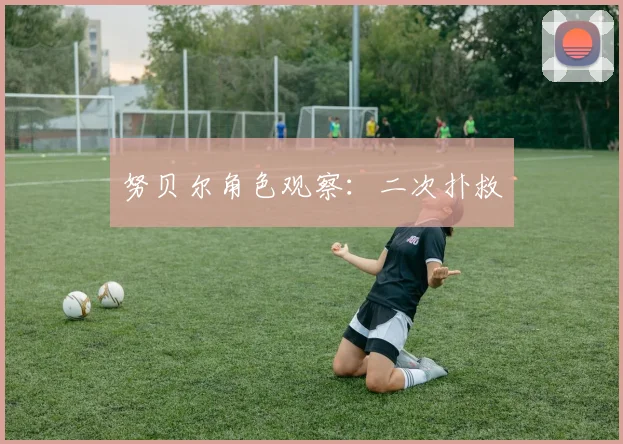 努贝尔角色观察:二次扑救