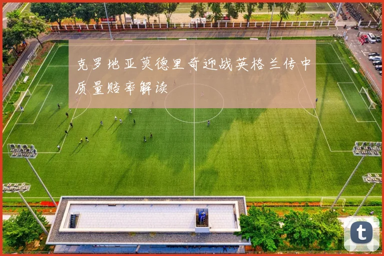 克罗地亚莫德里奇迎战英格兰传中质量赔率解读
