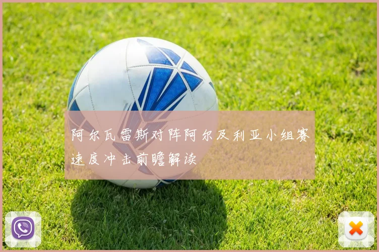阿尔瓦雷斯对阵阿尔及利亚小组赛速度冲击前瞻解读