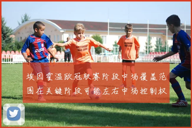 埃因霍温欧冠联赛阶段中场覆盖范围在关键阶段可能左右中场控制权