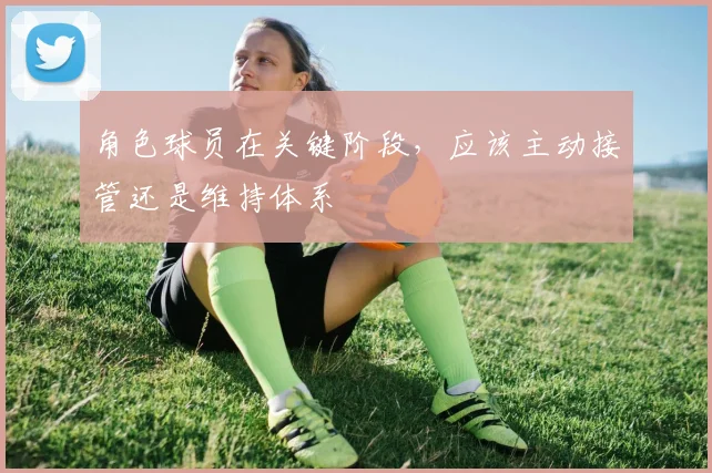 角色球员在关键阶段，应该主动接管还是维持体系