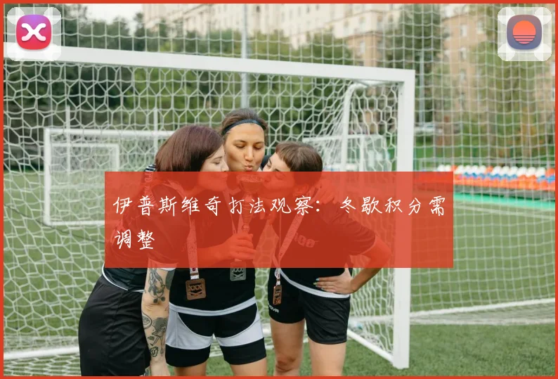 伊普斯维奇打法观察：冬歇积分需调整