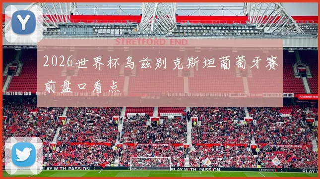 2026世界杯乌兹别克斯坦葡萄牙赛前盘口看点
