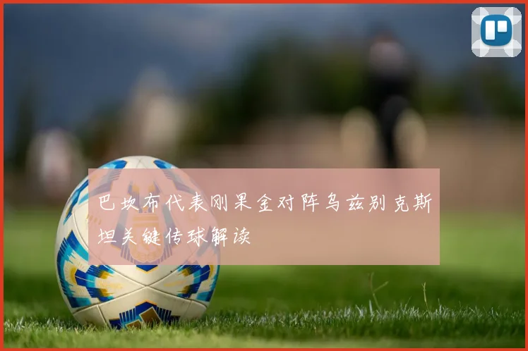 巴坎布代表刚果金对阵乌兹别克斯坦关键传球解读