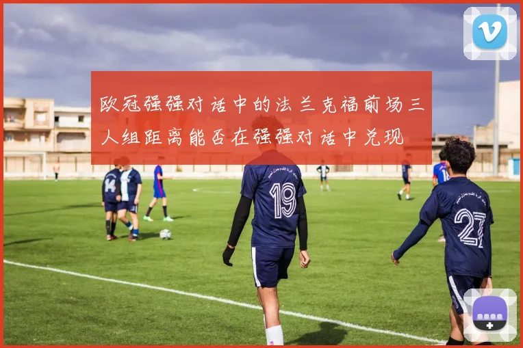 欧冠强强对话中的法兰克福前场三人组距离能否在强强对话中兑现
