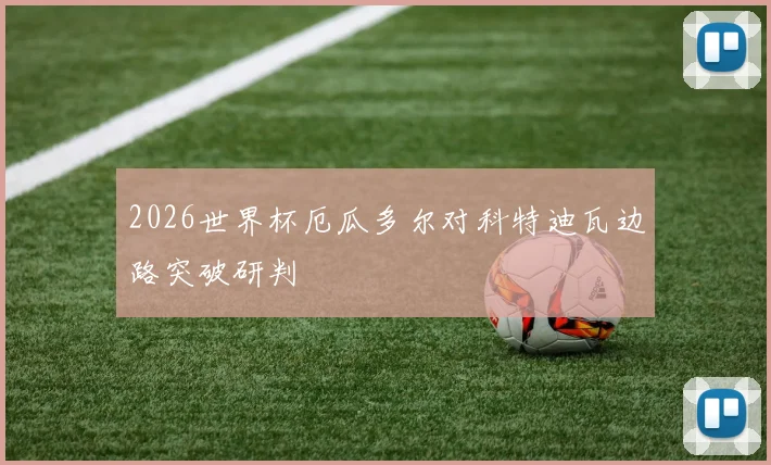 2026世界杯厄瓜多尔对科特迪瓦边路突破研判