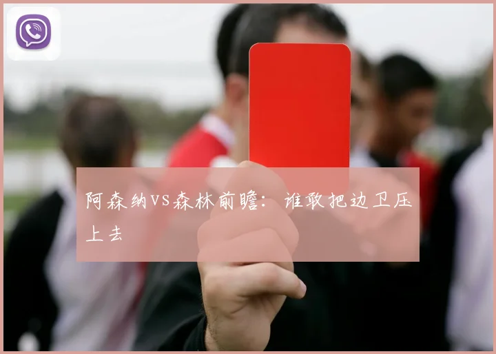 阿森纳vs森林前瞻:谁敢把边卫压上去